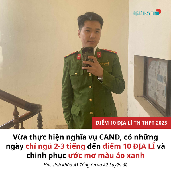 Từ công nhân bốc xếp đến điểm 10 Địa lí TN THPT 2025: Hành trình bền bỉ của chiến sĩ nghĩa vụ