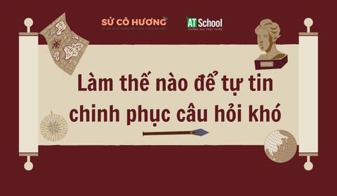 Làm thế nào để tự tin chinh phục câu hỏi khó trong đề thi tốt nghiệp THPT môn Lịch sử