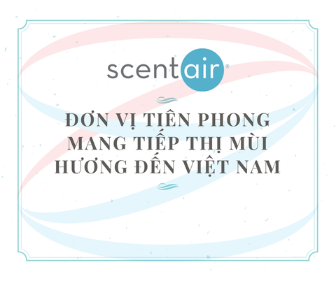 SCENTAIR – ĐƠN VỊ TIÊN PHONG MANG TIẾP THỊ MÙI HƯƠNG ĐẾN VIỆT NAM