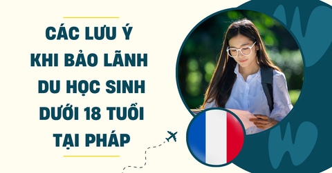 Các Lưu Ý Khi Bảo Lãnh Du Học Sinh Dưới 18 Tuổi Tại Pháp