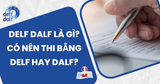 DELF DALF Là Gì? Có Nên Thi Bằng DELF Hay DALF?