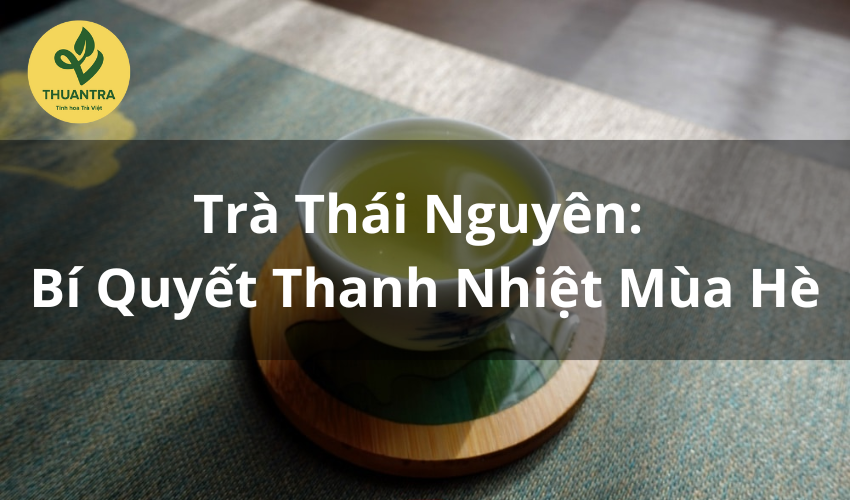 Trà Thái Nguyên: Bí Quyết Thanh Nhiệt Mùa Hè