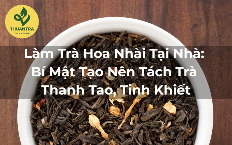 Làm Trà Hoa Nhài Tại Nhà: Bí Mật Tạo Nên Tách Trà Thanh Tao, Tinh Khiết