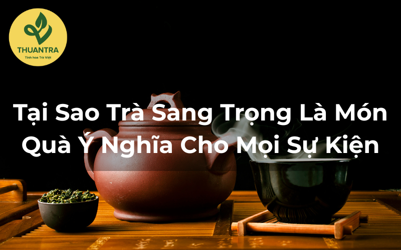 Tại Sao Trà Sang Trọng Là Món Quà Ý Nghĩa Cho Mọi Sự Kiện?