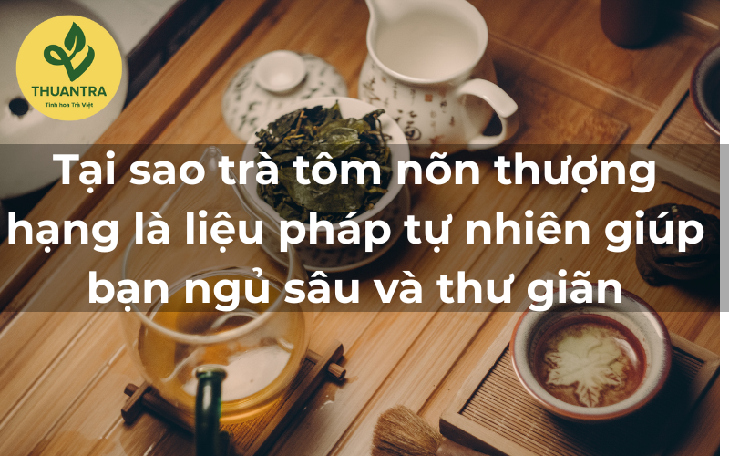 Tại sao trà tôm nõn thượng hạng là liệu pháp tự nhiên giúp bạn ngủ sâu và thư giãn?