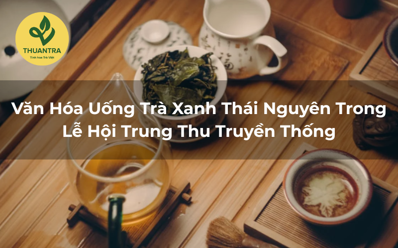 Văn Hóa Uống Trà Xanh Thái Nguyên Trong Lễ Hội Trung Thu Truyền Thống