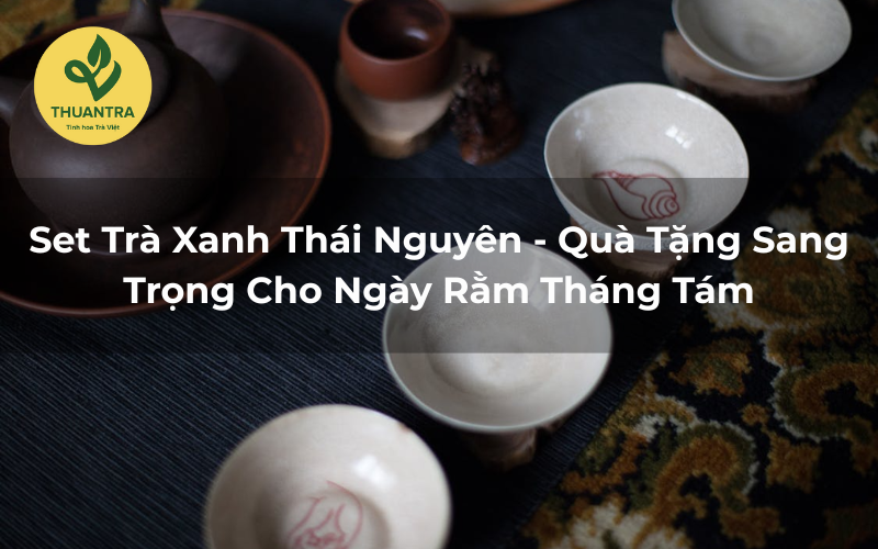 Set Trà Xanh Thái Nguyên - Quà Tặng Sang Trọng Cho Ngày Rằm Tháng Tám