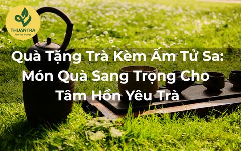 Quà Tặng Trà Kèm Ấm Tử Sa: Món Quà Sang Trọng Cho Tâm Hồn Yêu Trà