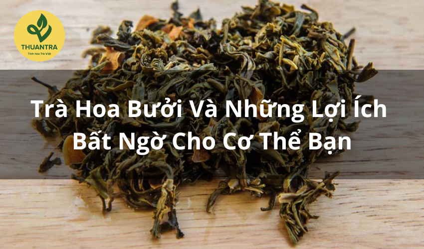 Trà Hoa Bưởi Và Những Lợi Ích Bất Ngờ Cho Cơ Thể Bạn