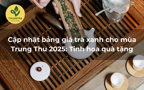 Cập nhật bảng giá trà xanh cho mùa Trung Thu 2025: Tinh hoa quà tặng