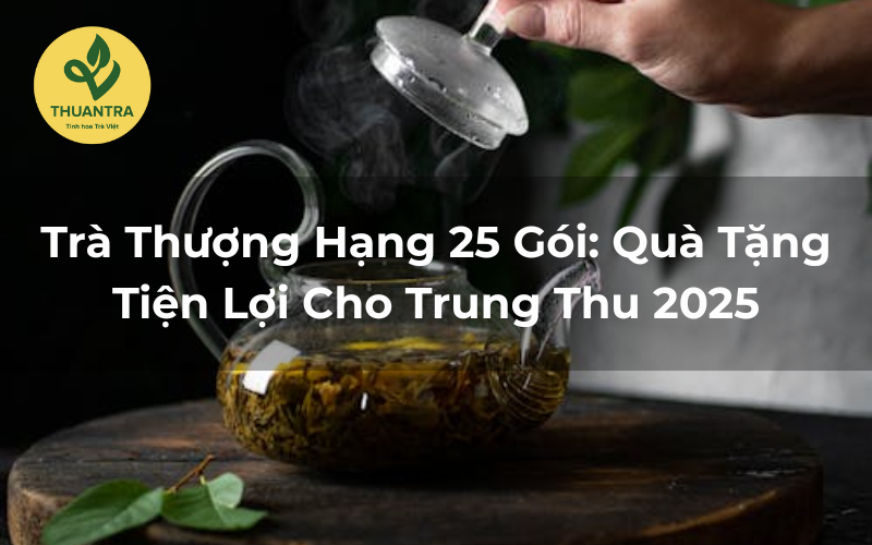 Trà Thượng Hạng 25 Gói: Quà Tặng Tiện Lợi Cho Trung Thu 2025