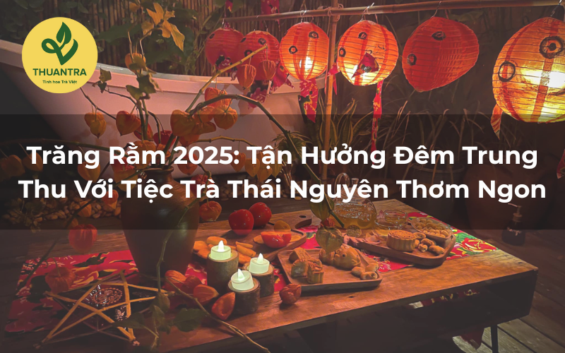 Trăng Rằm 2025: Tận Hưởng Đêm Trung Thu Với Trà Thái Nguyên Thơm Ngon