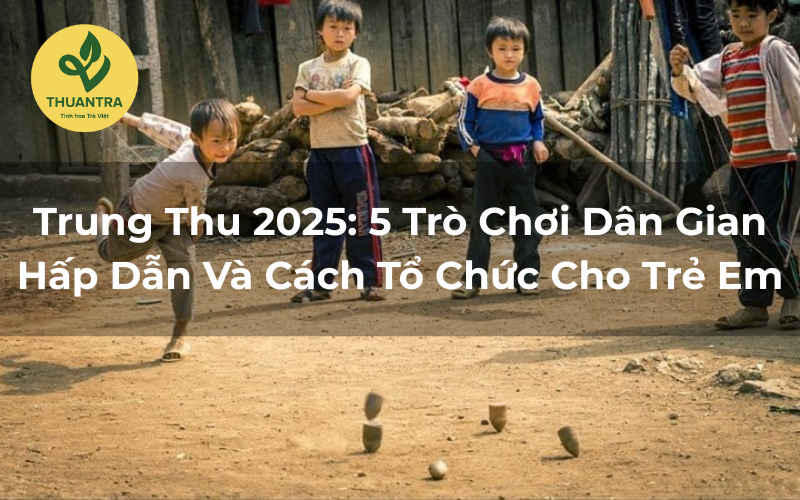 Trung Thu 2025: 5 Trò Chơi Dân Gian Hấp Dẫn Và Cách Tổ Chức Cho Trẻ Em