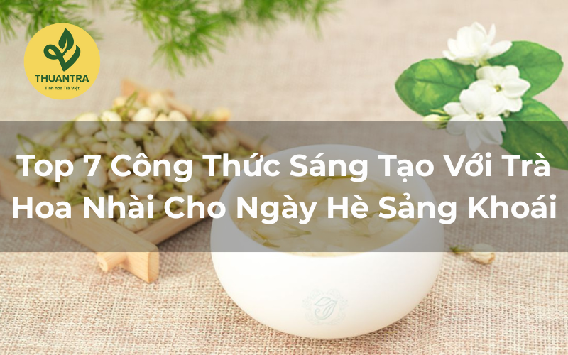 Top 7 Công Thức Sáng Tạo Với Trà Hoa Nhài Cho Ngày Hè Sảng Khoái