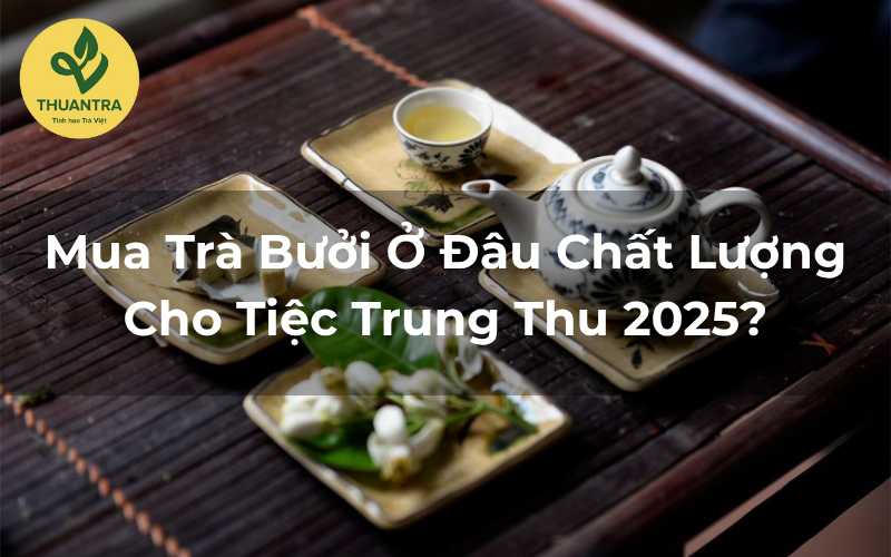 Mua Trà Bưởi Ở Đâu Chất Lượng Cho Tiệc Trung Thu 2025?