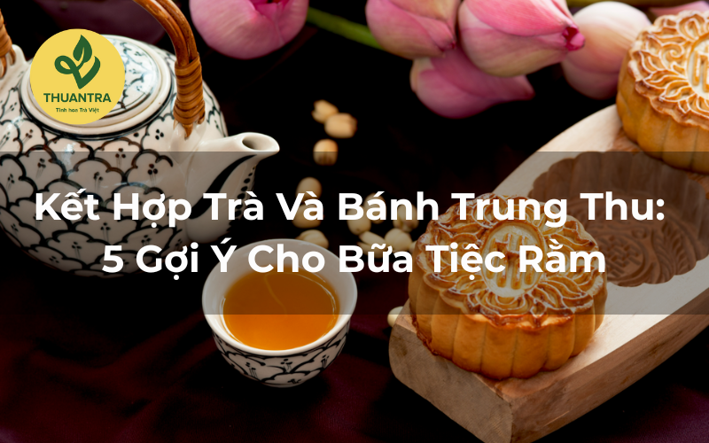 Kết Hợp Trà Và Bánh Trung Thu: 5 Gợi Ý Cho Bữa Tiệc Rằm Hoàn Hảo