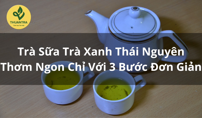 Trà Sữa Trà Xanh Thái Nguyên Thơm Ngon Chỉ Với 3 Bước Đơn Giản