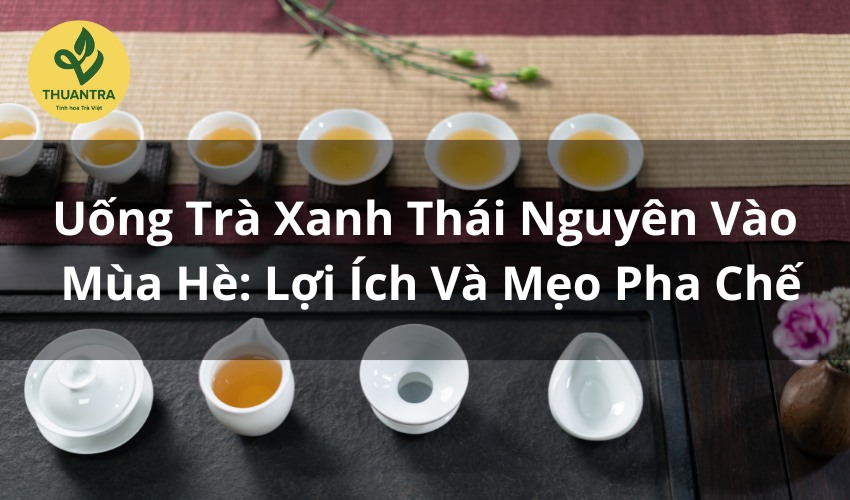 Uống Trà Xanh Thái Nguyên Vào Mùa Hè: Lợi Ích Và Mẹo Pha Chế