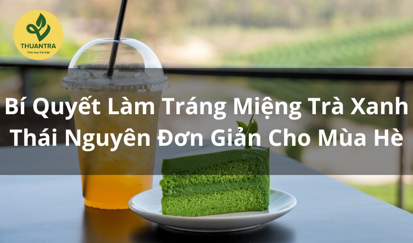 Bí Quyết Làm Tráng Miệng Trà Xanh Thái Nguyên Đơn Giản Cho Mùa Hè