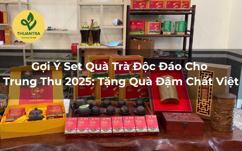 Gợi Ý Set Quà Trà Độc Đáo Cho Trung Thu 2025: Tặng Quà Đậm Chất Việt