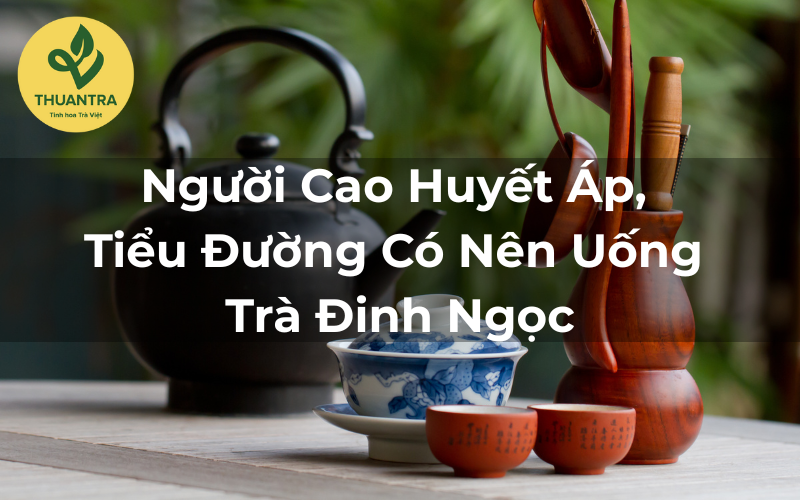 Người Cao Huyết Áp, Tiểu Đường Có Nên Uống Trà Đinh Ngọc?