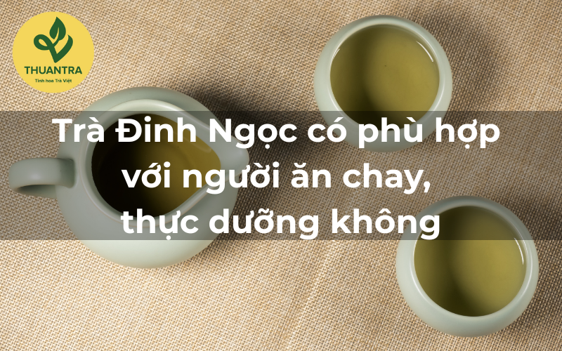 Trà Đinh Ngọc có phù hợp với người ăn chay, thực dưỡng không?