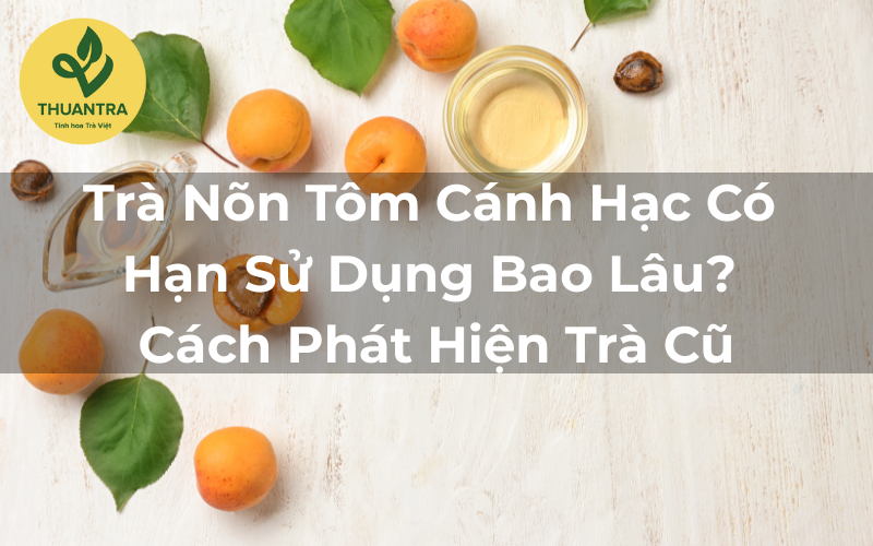 Trà Nõn Tôm Cánh Hạc Có Hạn Sử Dụng Bao Lâu? Cách Phát Hiện Trà Cũ
