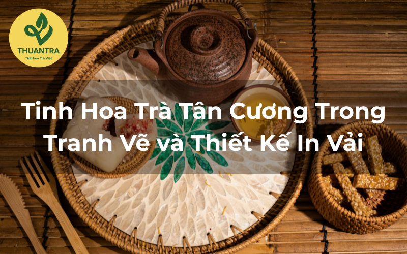 Tinh Hoa Trà Tân Cương Trong Tranh Vẽ và Thiết Kế In Vải