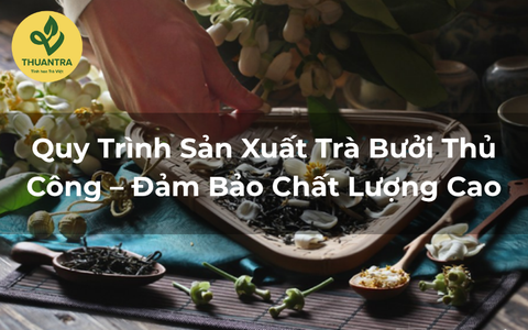 Quy Trình Sản Xuất Trà Bưởi Thủ Công – Đảm Bảo Chất Lượng Cao