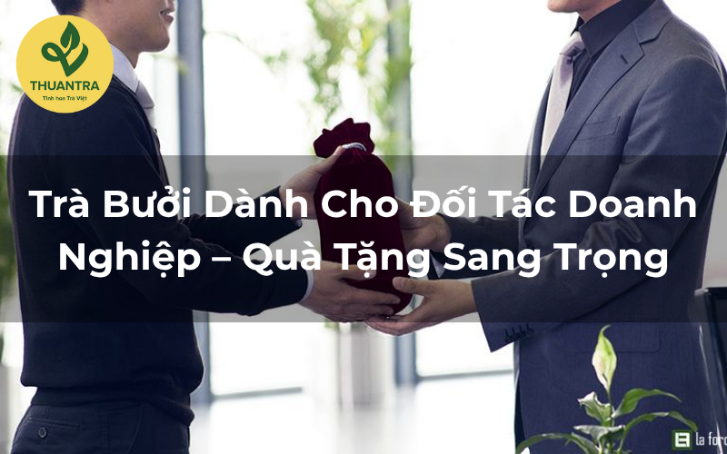 Trà Bưởi Dành Cho Đối Tác Doanh Nghiệp – Quà Tặng Sang Trọng