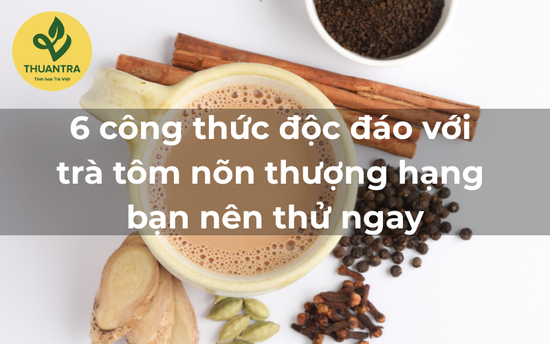6 công thức độc đáo với trà tôm nõn thượng hạng bạn nên thử ngay