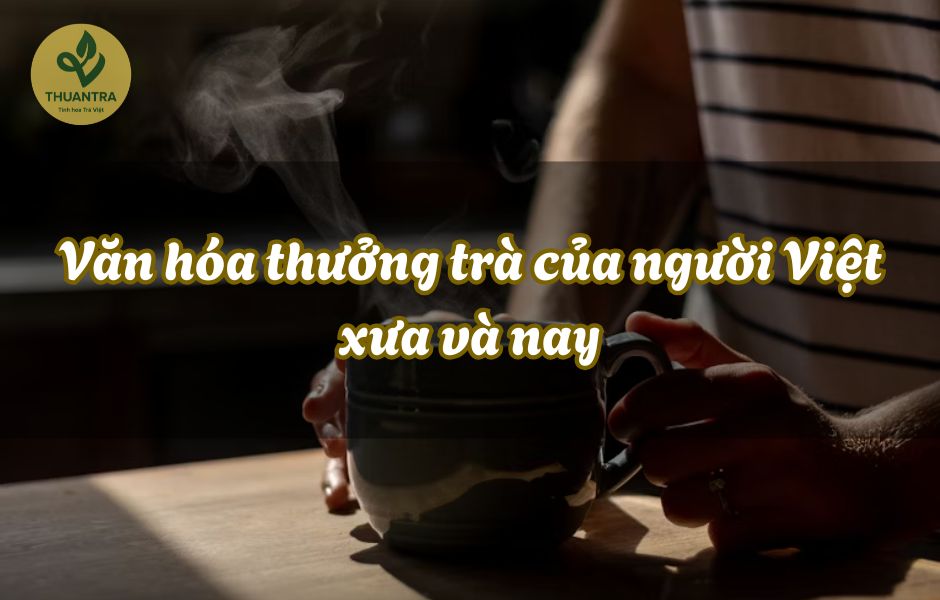 Văn hóa thưởng trà của người Việt xưa và nay
