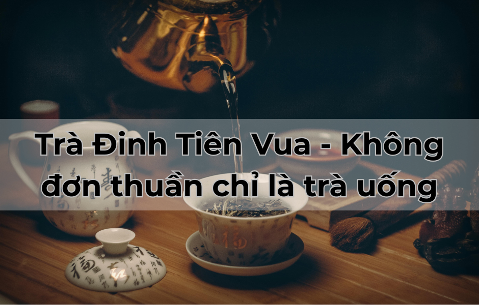 Trà Đinh Tiến Vua - Không đơn thuần chỉ là trà uống