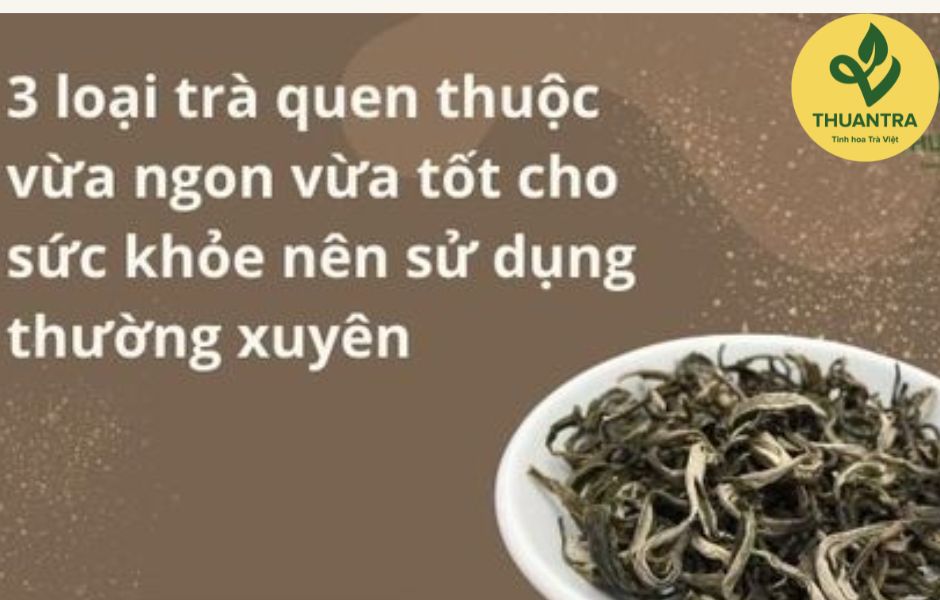 3 loại trà quen thuộc vừa ngon vừa tốt cho sức khỏe nên sử dụng thường xuyên