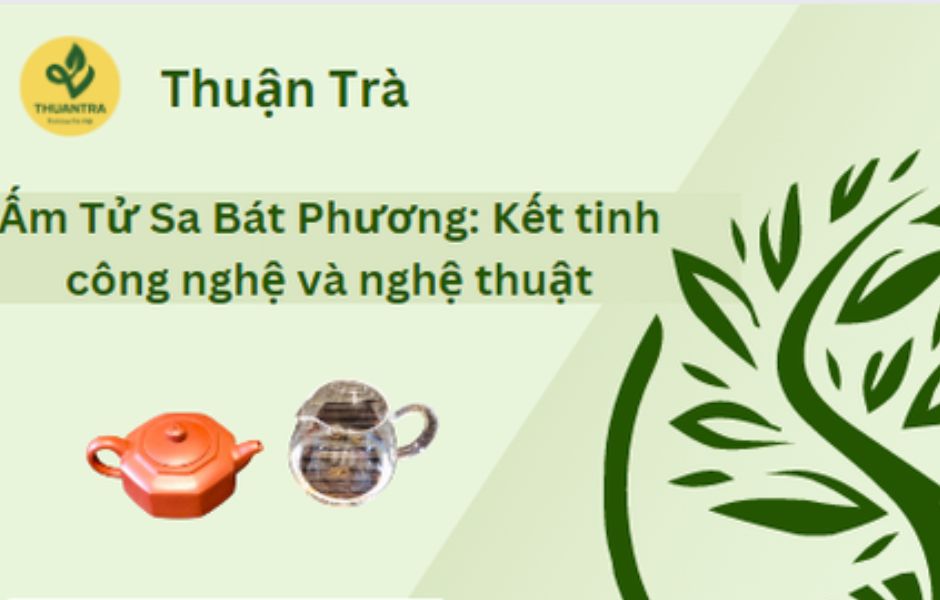 Ấm Tử Sa Bát Phương: Kết tinh công nghệ và nghệ thuật