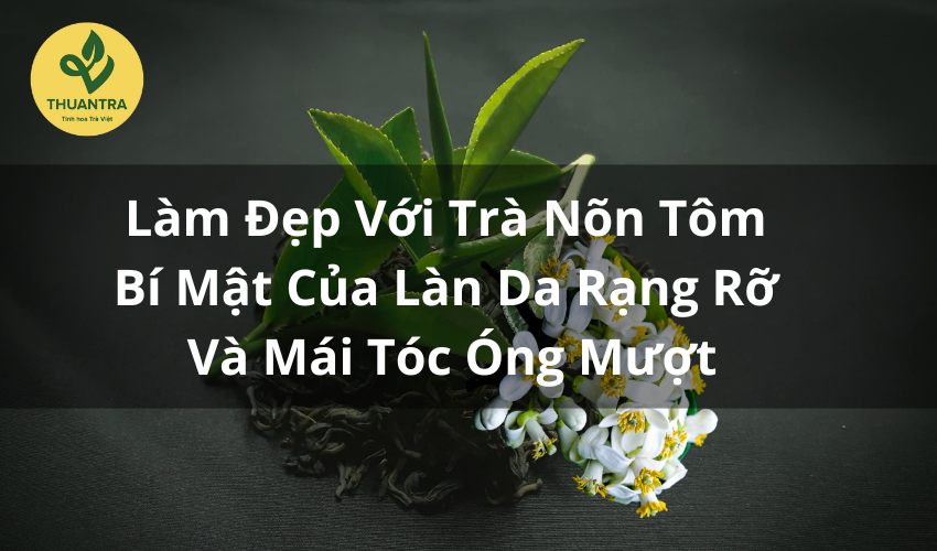 Làm Đẹp Với Trà Nõn Tôm–Bí Mật Của Làn Da Rạng Rỡ Và Mái Tóc Óng Mượt