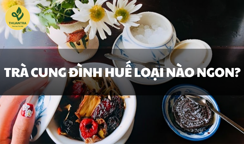 Nguồn gốc trà Cung Đình: Trà Cung Đình huế loại nào ngon?