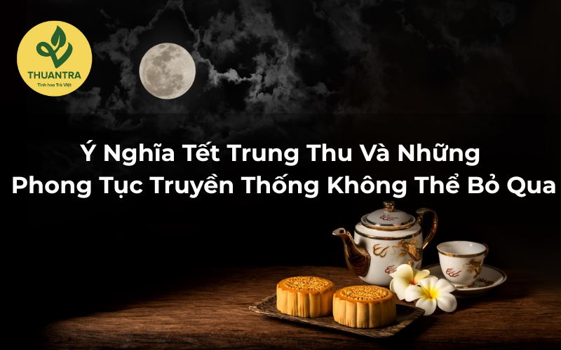 Ý Nghĩa Tết Trung Thu Và Những Phong Tục Truyền Thống Không Thể Bỏ Qua