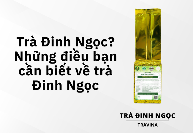 Trà Đinh Ngọc? & Những điều bạn cần biết về trà Đinh Ngọc