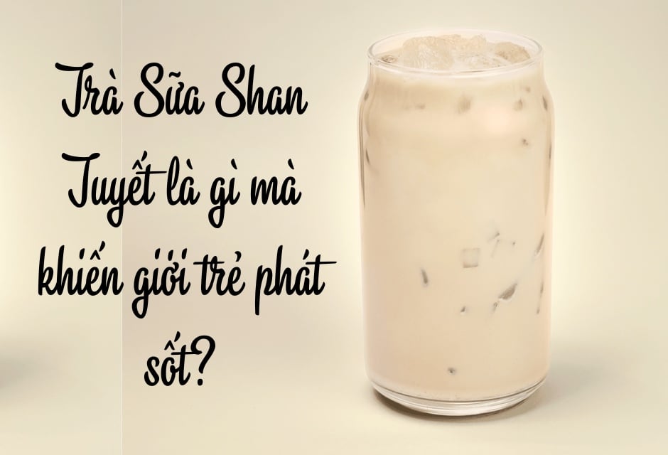 Trà Sữa Shan Tuyết là gì mà khiến giới trẻ phát sốt?