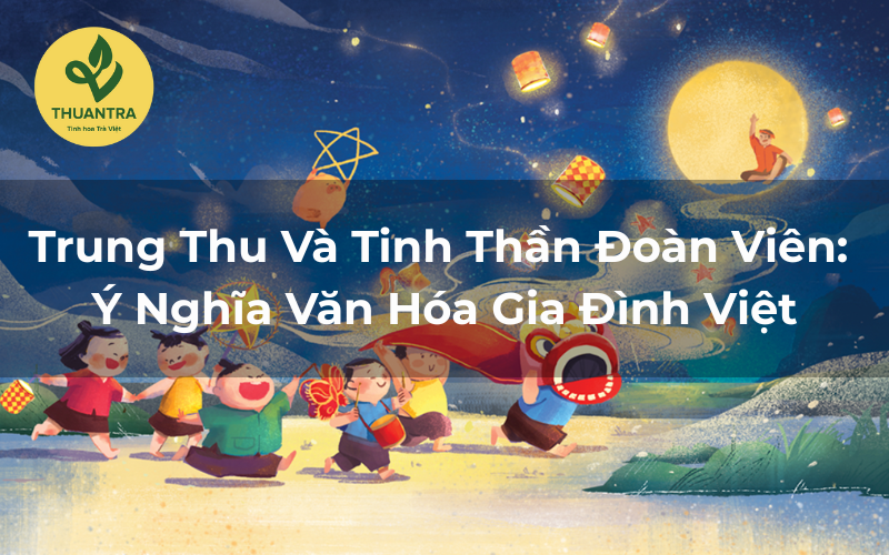 Trung Thu Và Tinh Thần Đoàn Viên: Ý Nghĩa Văn Hóa Gia Đình Việt