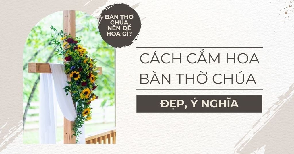 Mẫu cắm hoa bàn thờ Chúa đẹp nhất, ý nghĩa hoa bàn thờ Công Giáo