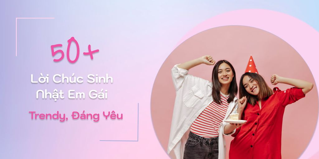 50+ Lời Chúc Mừng Sinh Nhật Em Gái Trendy, Đáng Yêu Nhất 2025