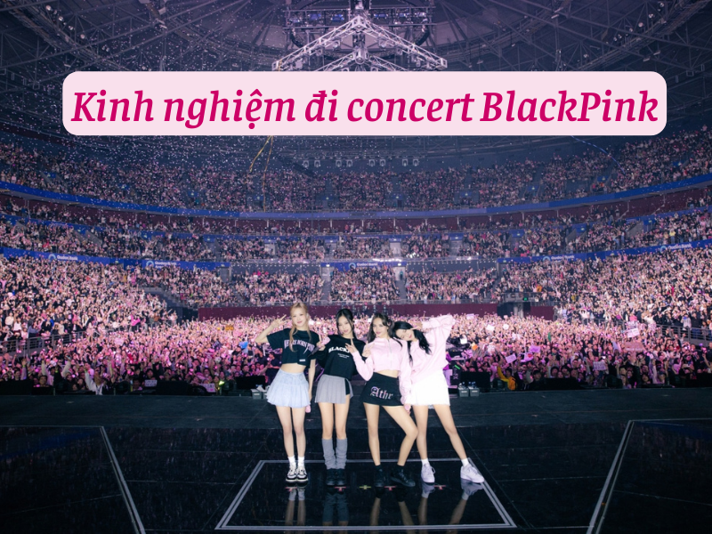 Kinh nghiệm đi concert BlackPink 2026: Cần chuẩn bị  gì?
