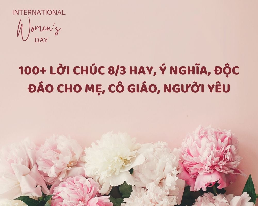 100+ Lời Chúc 8/3 Hay, Ý Nghĩa, Độc Đáo Cho Mẹ, Cô Giáo, Người Yêu