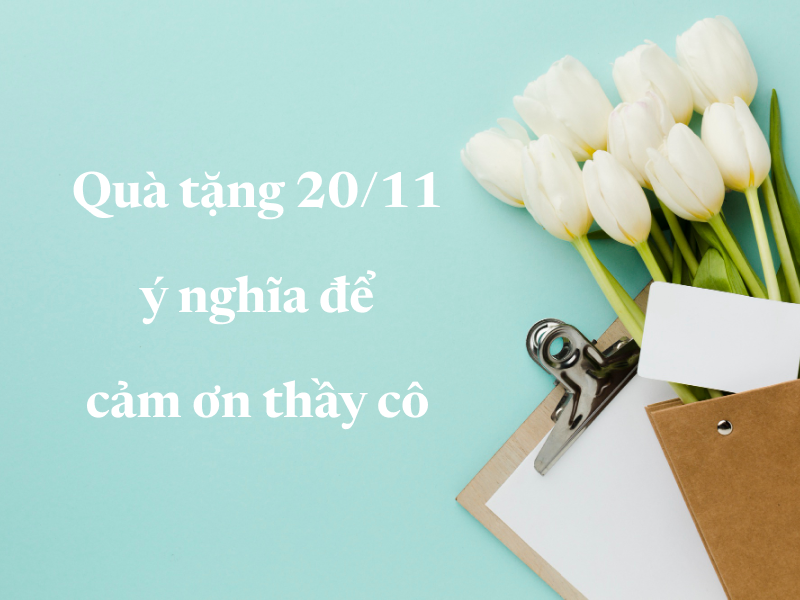 Top 10 quà tặng 20/11 ý nghĩa để cảm ơn thầy cô nhân ngày Nhà Giáo