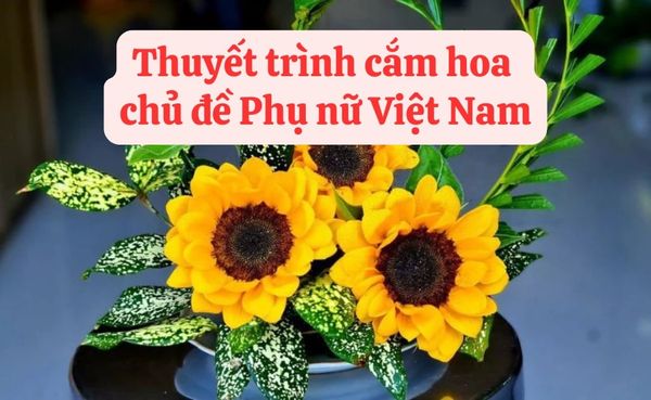 Top 15 bài thuyết trình cắm hoa chủ đề phụ nữ Việt Nam ý nghĩa hay nhất