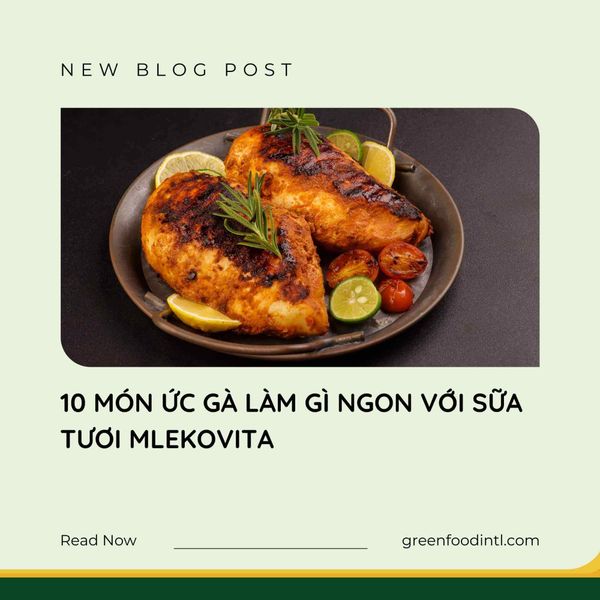 10 MÓN ỨC GÀ LÀM GÌ NGON VỚI SỮA TƯƠI MLEKOVITA