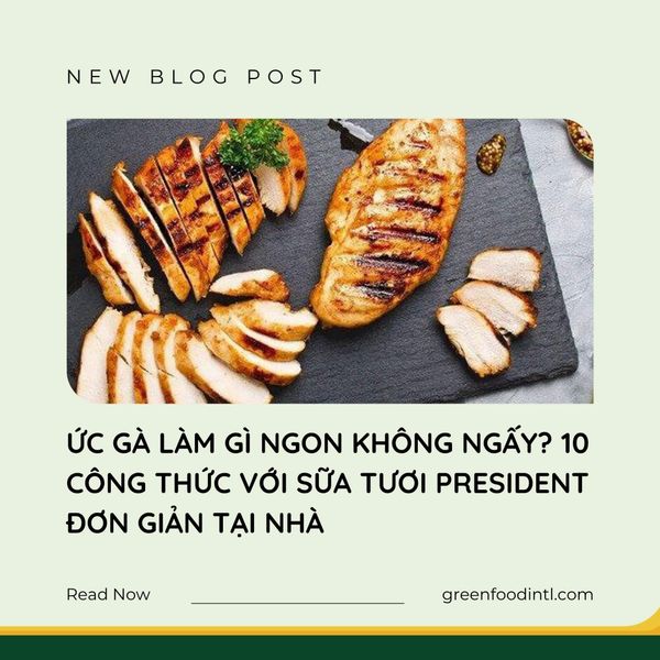 ỨC GÀ LÀM GÌ NGON KHÔNG NGẤY? 10 CÔNG THỨC VỚI SỮA TƯƠI PRESIDENT ĐƠN GIẢN TẠI NHÀ