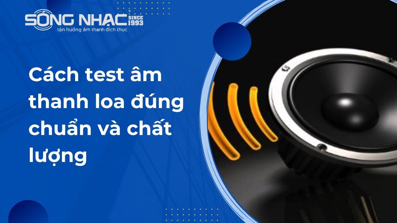 Cách test âm thanh loa đúng chuẩn và chất lượng